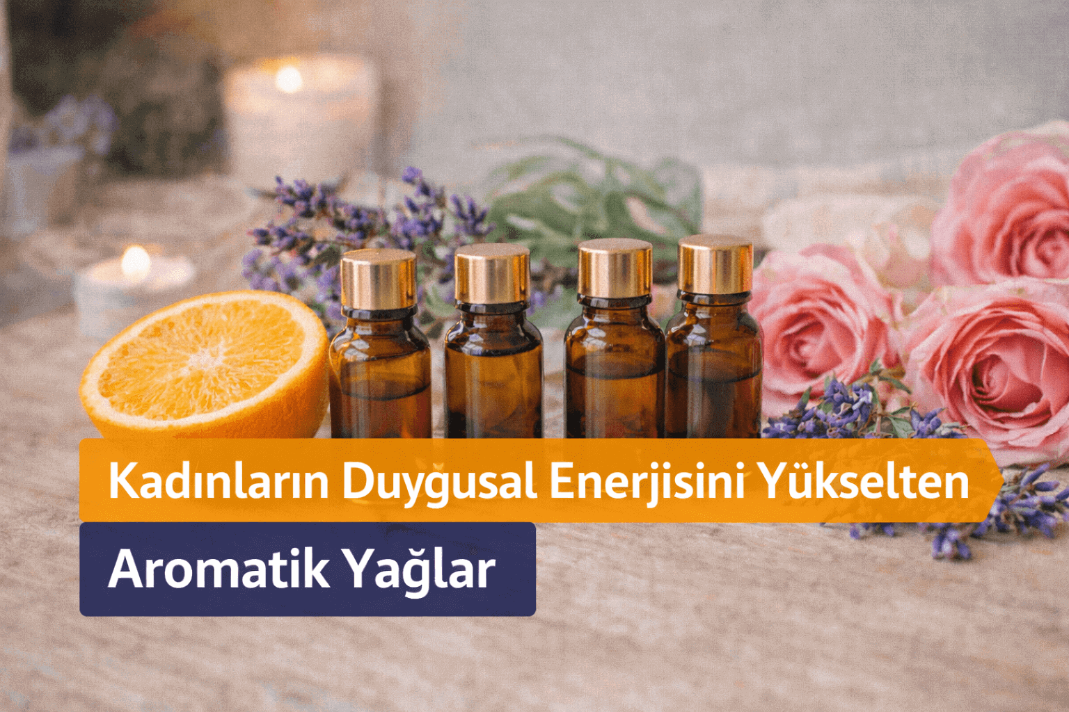 Kadınların Duygusal Enerjisini Yükselten Aromatik Yağlar