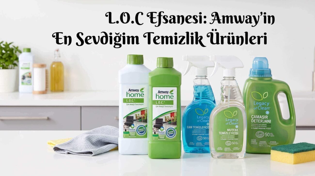 L.O.C Efsanesi: Amway'in En Sevdiğim Temizlik Ürünleri